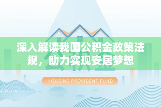南岗深入解读我国公积金政策法规，助力实现安居梦想