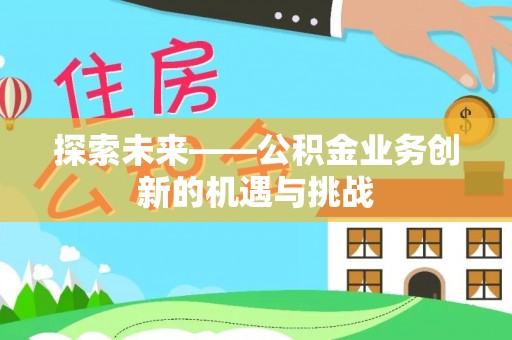 南岗探索未来——公积金业务创新的机遇与挑战