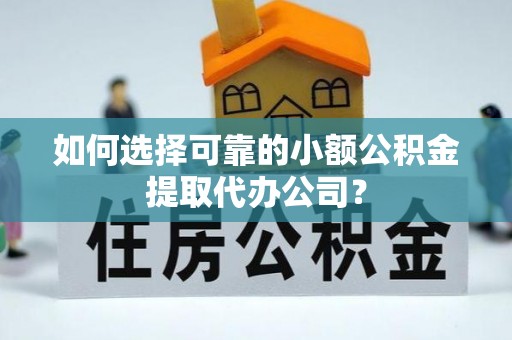 南岗如何选择可靠的小额公积金提取代办公司？