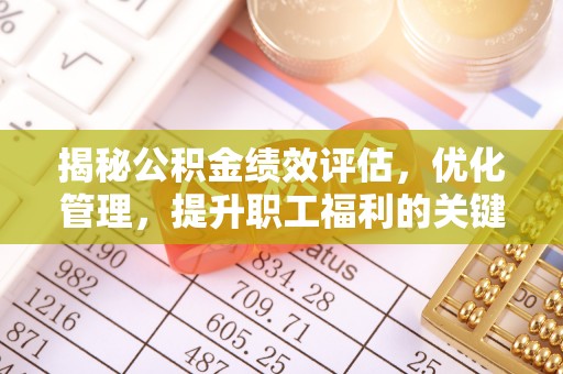 南岗揭秘公积金绩效评估，优化管理，提升职工福利的关键一步