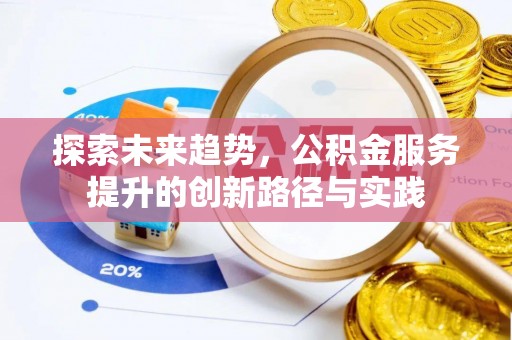 南岗探索未来趋势，公积金服务提升的创新路径与实践
