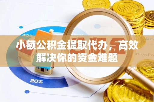 南岗小额公积金提取代办，高效解决你的资金难题