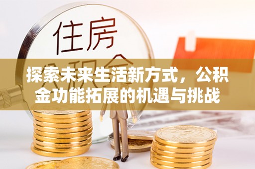 南岗探索未来生活新方式，公积金功能拓展的机遇与挑战