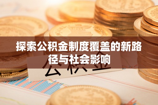 南岗探索公积金制度覆盖的新路径与社会影响