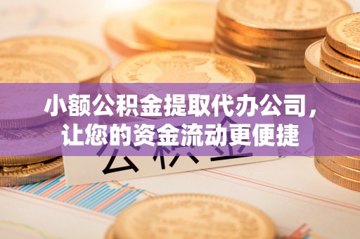 南岗小额公积金提取代办公司，让您的资金流动更便捷