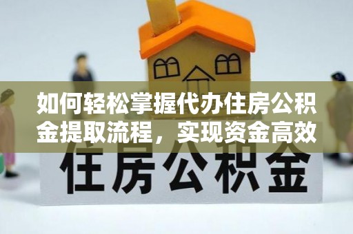 南岗如何轻松掌握代办住房公积金提取流程，实现资金高效利用