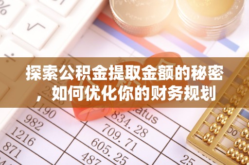 南岗探索公积金提取金额的秘密，如何优化你的财务规划
