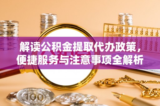 南岗解读公积金提取代办政策，便捷服务与注意事项全解析