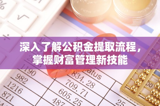 南岗深入了解公积金提取流程，掌握财富管理新技能