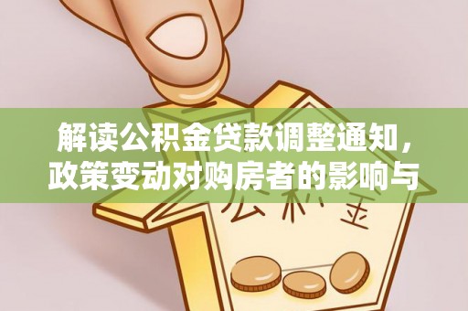 南岗解读公积金贷款调整通知，政策变动对购房者的影响与应对策略