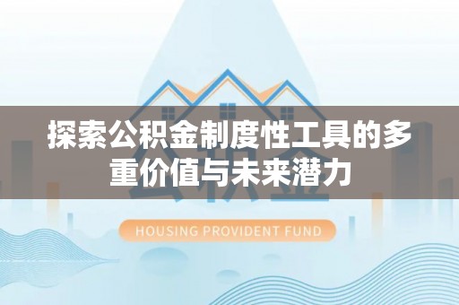 南岗探索公积金制度性工具的多重价值与未来潜力