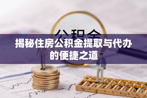 南岗揭秘住房公积金提取与代办的便捷之道