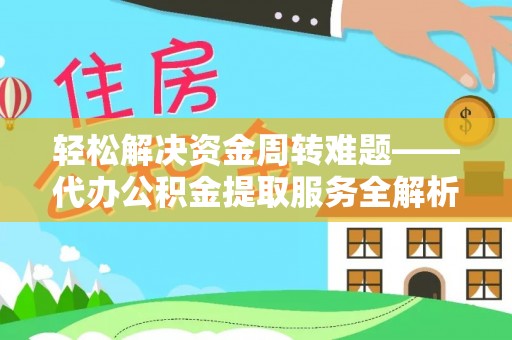 南岗轻松解决资金周转难题——代办公积金提取服务全解析