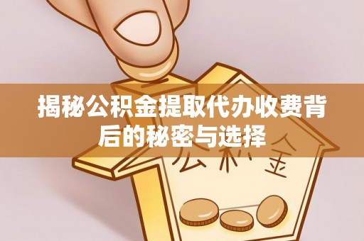 南岗揭秘公积金提取代办收费背后的秘密与选择