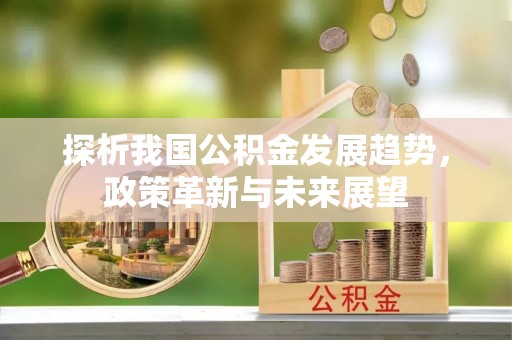 南岗探析我国公积金发展趋势，政策革新与未来展望