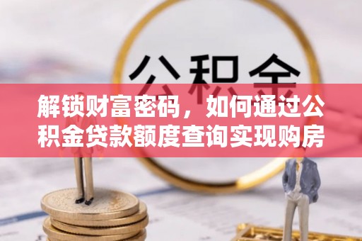 南岗解锁财富密码，如何通过公积金贷款额度查询实现购房梦想