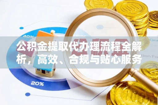 南岗公积金提取代办理流程全解析，高效、合规与贴心服务