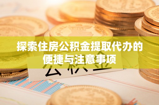南岗探索住房公积金提取代办的便捷与注意事项