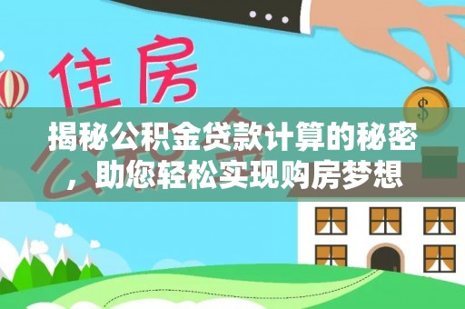 南岗揭秘公积金贷款计算的秘密，助您轻松实现购房梦想