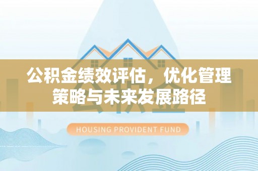 南岗公积金绩效评估，优化管理策略与未来发展路径