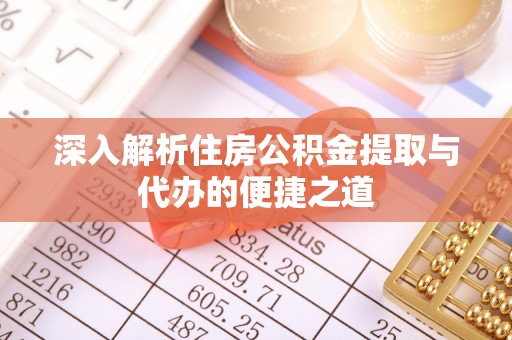 南岗深入解析住房公积金提取与代办的便捷之道