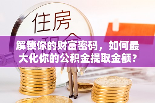 南岗解锁你的财富密码，如何最大化你的公积金提取金额？