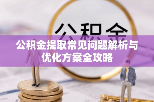 南岗公积金提取常见问题解析与优化方案全攻略