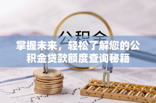 南岗掌握未来，轻松了解您的公积金贷款额度查询秘籍