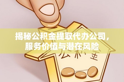 南岗揭秘公积金提取代办公司，服务价值与潜在风险