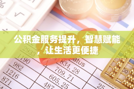 南岗公积金服务提升，智慧赋能，让生活更便捷