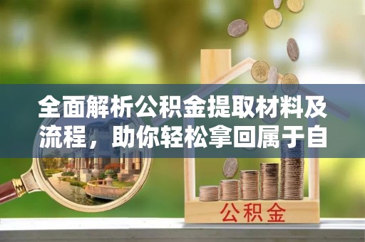 南岗全面解析公积金提取材料及流程，助你轻松拿回属于自己的钱