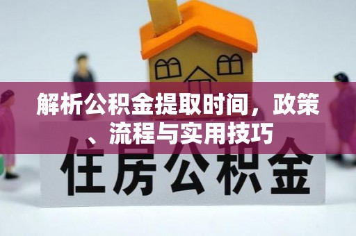 南岗解析公积金提取时间，政策、流程与实用技巧