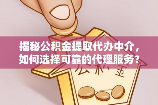 南岗揭秘公积金提取代办中介，如何选择可靠的代理服务？
