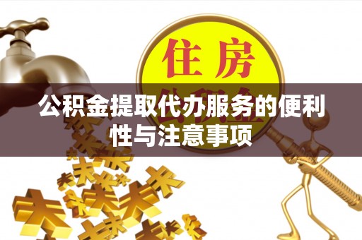 南岗公积金提取代办服务的便利性与注意事项