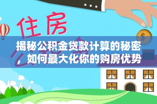 南岗揭秘公积金贷款计算的秘密，如何最大化你的购房优势