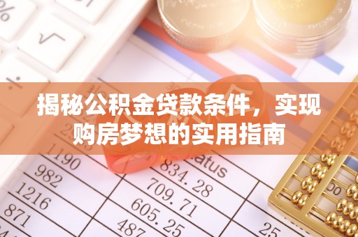 南岗揭秘公积金贷款条件，实现购房梦想的实用指南