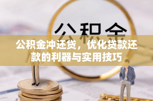 南岗公积金冲还贷，优化贷款还款的利器与实用技巧