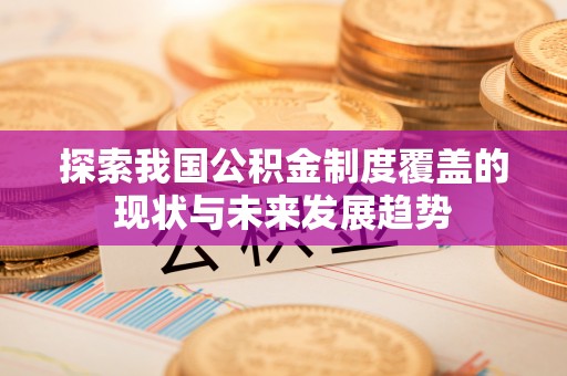南岗探索我国公积金制度覆盖的现状与未来发展趋势