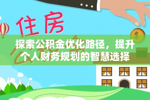 南岗探索公积金优化路径，提升个人财务规划的智慧选择
