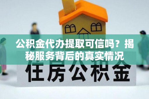 南岗公积金代办提取可信吗？揭秘服务背后的真实情况