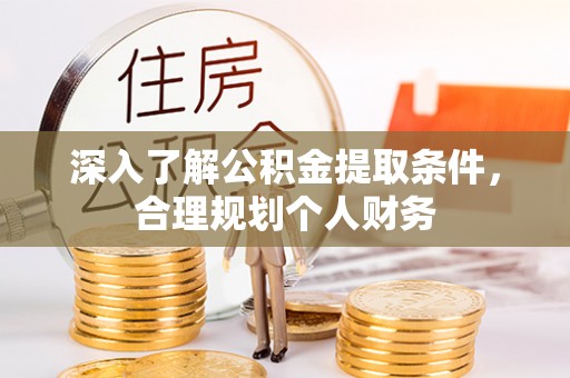 南岗深入了解公积金提取条件，合理规划个人财务