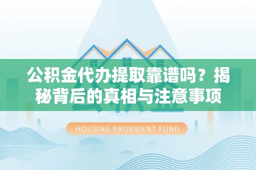 南岗公积金代办提取靠谱吗？揭秘背后的真相与注意事项