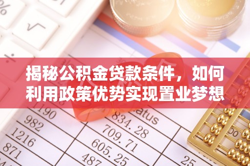 南岗揭秘公积金贷款条件，如何利用政策优势实现置业梦想