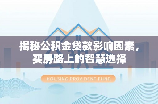 南岗揭秘公积金贷款影响因素，买房路上的智慧选择