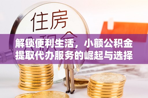 南岗解锁便利生活，小额公积金提取代办服务的崛起与选择