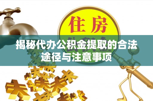 南岗揭秘代办公积金提取的合法途径与注意事项
