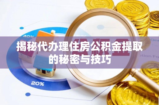 南岗揭秘代办理住房公积金提取的秘密与技巧