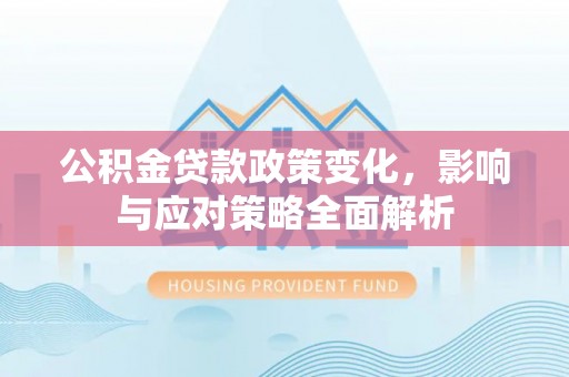 南岗公积金贷款政策变化，影响与应对策略全面解析