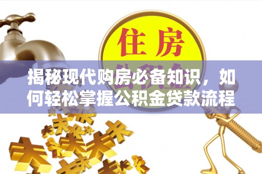 南岗揭秘现代购房必备知识，如何轻松掌握公积金贷款流程
