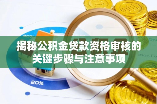 南岗揭秘公积金贷款资格审核的关键步骤与注意事项